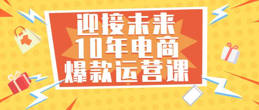 電商運營課程：迎接未來10年電商爆款運營課