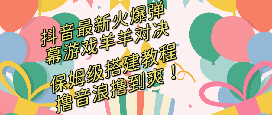 抖音最新火爆彈幕遊戲羊羊對決保姆級搭建開播教程擼音浪直接擼到爽！