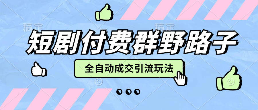 短劇配合付費羣和小圓碼全自動成交引流 野路子玩法