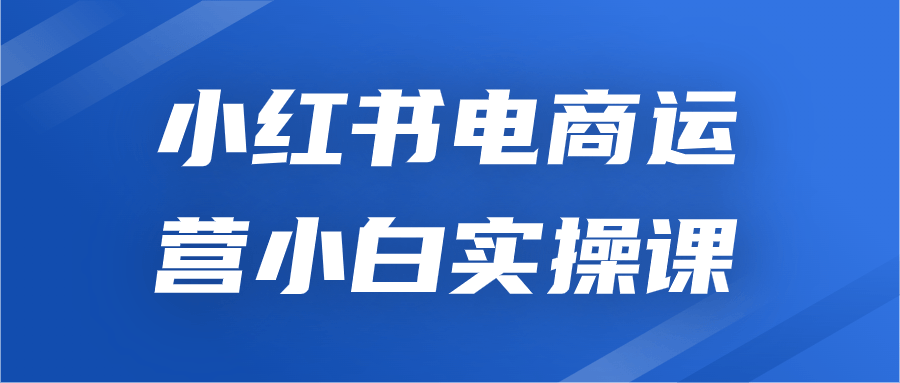 小紅書運營課程：小紅書電商運營小白實操課