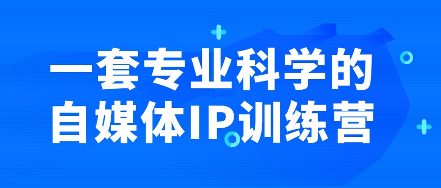 自媒體精品課程：一套專業科學的自媒體IP訓練營