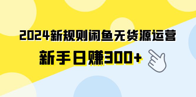 2024新規則閒魚無貨源運營新手日賺300+