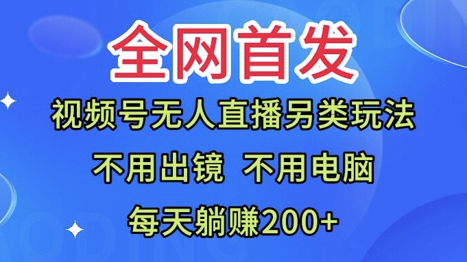 視頻號無人直播另類玩法無需電腦每天躺賺200+