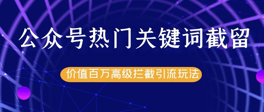 公衆號熱門關鍵詞截留精準引流實戰課程，價值百萬高級攔截引流玩法！