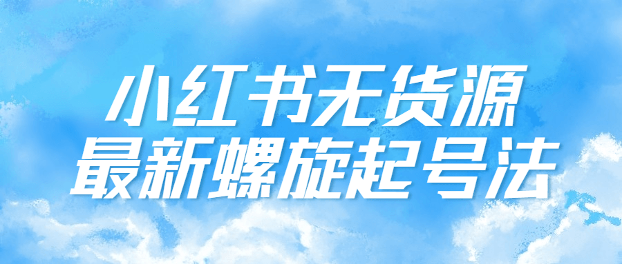 小紅書運營課程：小紅書無貨源最新螺旋起號法