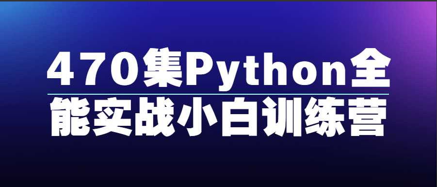 Python精品課程：470集Python全能實戰小白訓練營