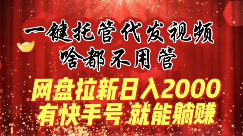 一鍵託管代發視頻啥都不用管網盤拉新日入2000+