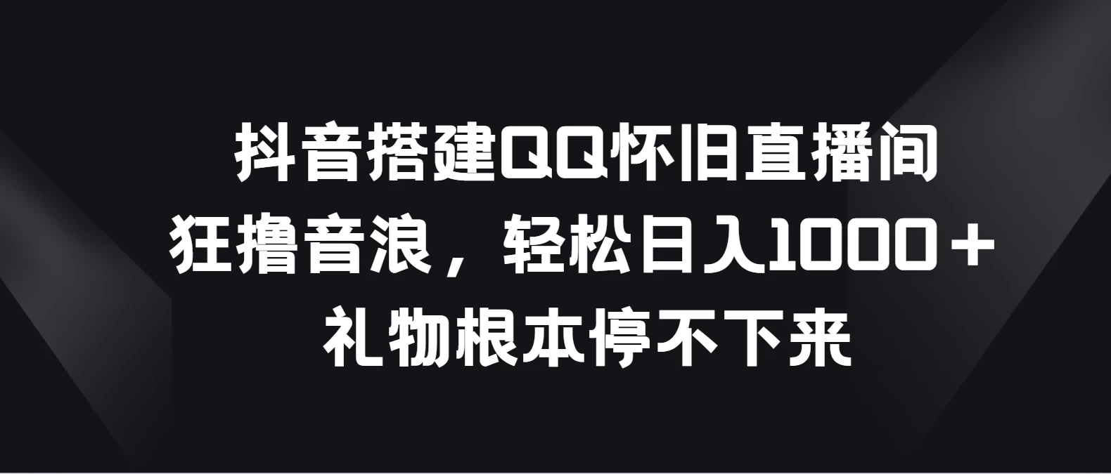 抖音搭建QQ懷舊直播間狂擼音浪輕鬆日入1000＋