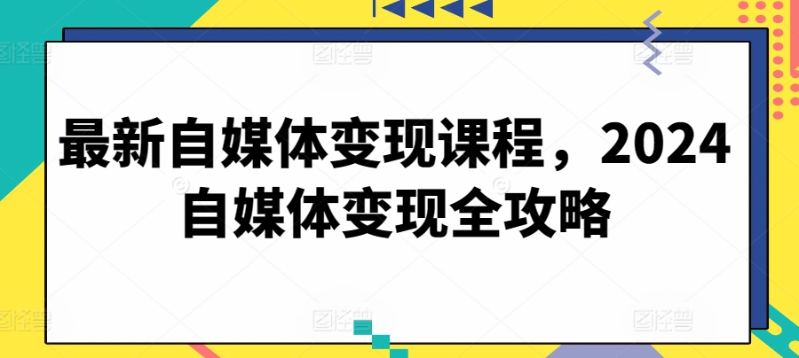 最新自媒體變現課程2024自媒體變現全攻略