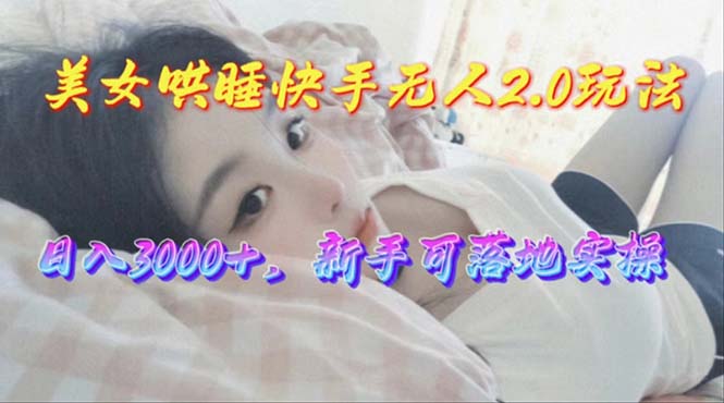 美女哄睡快手無人2.0賽道日收3000+新手可落地實操