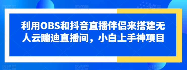 利用OBS和抖音直播伴侶來搭建無人云蹦迪直播間小白上手神項目