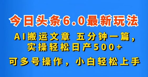 今日頭條6.0最新玩法AI搬運文章五分鐘一篇可多號操作