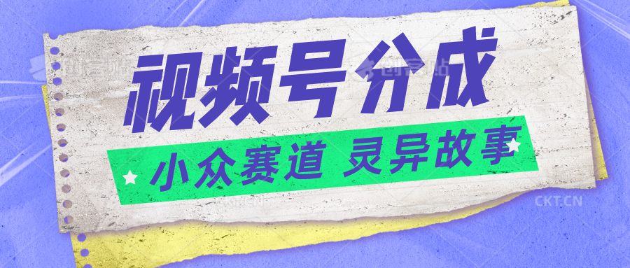 視頻號分成掘金小衆賽道 靈異故事普通人都能做得好的副業