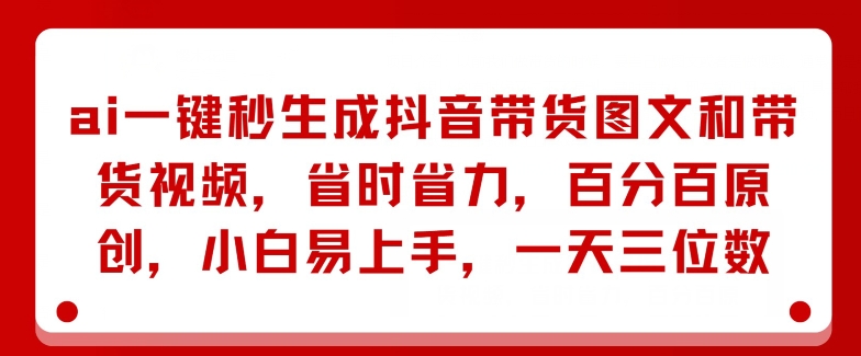 AI一鍵秒生成抖音帶貨圖文和帶貨視頻省時省力百分百原創小白易上手