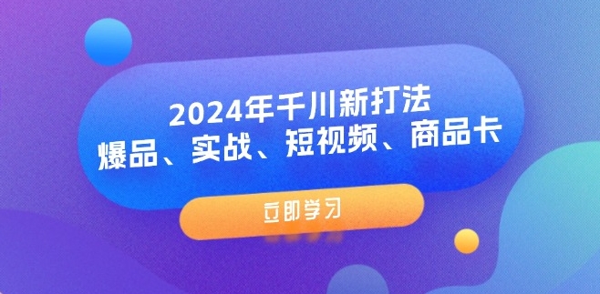 2024年千川新打法：爆品、實戰、短視頻、商品卡（8節課）