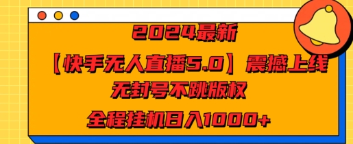 2024最新【快手無人直播5.0】震撼上線無封號不跳版權