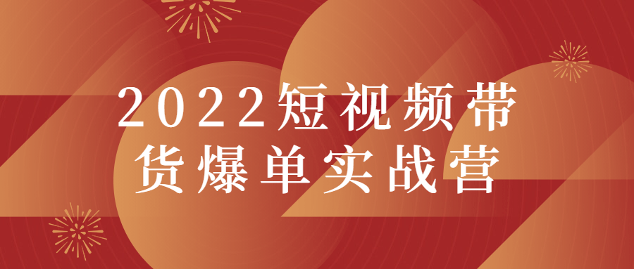 2022短視頻帶貨爆單實戰營