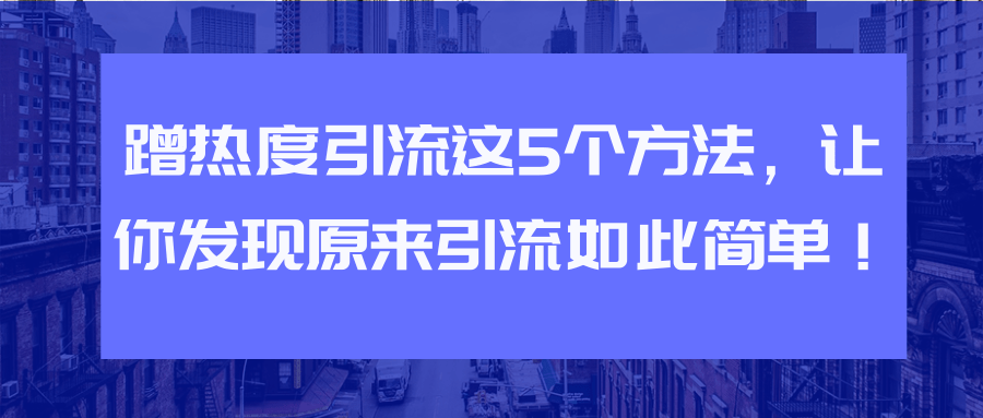 蹭熱度引流這5個方法，讓你發現原來引流如此簡單！【視頻教程】