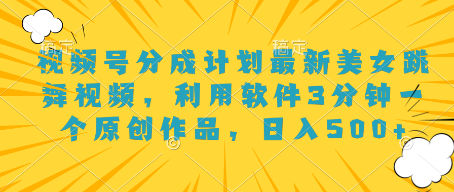 視頻號分成計劃最新美女跳舞視頻利用軟件3分鐘一個原創作品日入500+