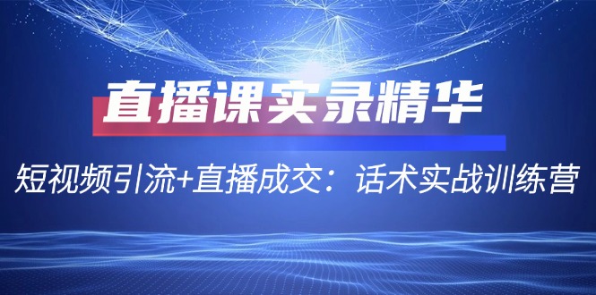 直播課實錄精華：短視頻引流+直播成交：話術實戰訓練營