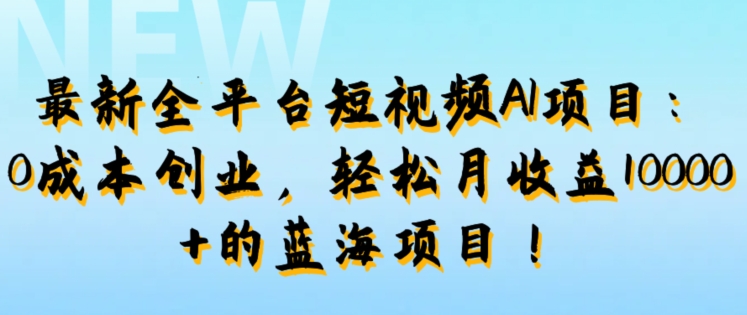 最新全平臺短視頻AI項目：0成本創業，輕鬆月收益1w+的藍海項目!