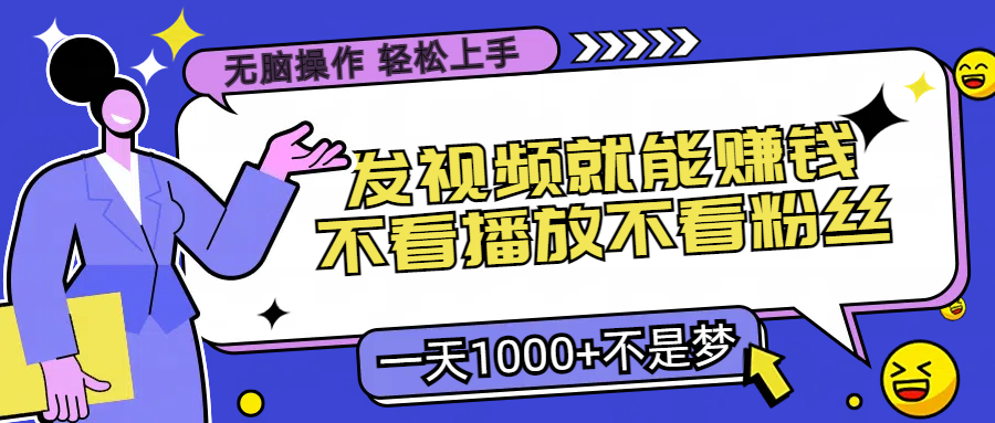 無腦操作發視頻就能賺錢不看播放不看粉絲小白輕鬆上手一天1000+不是夢