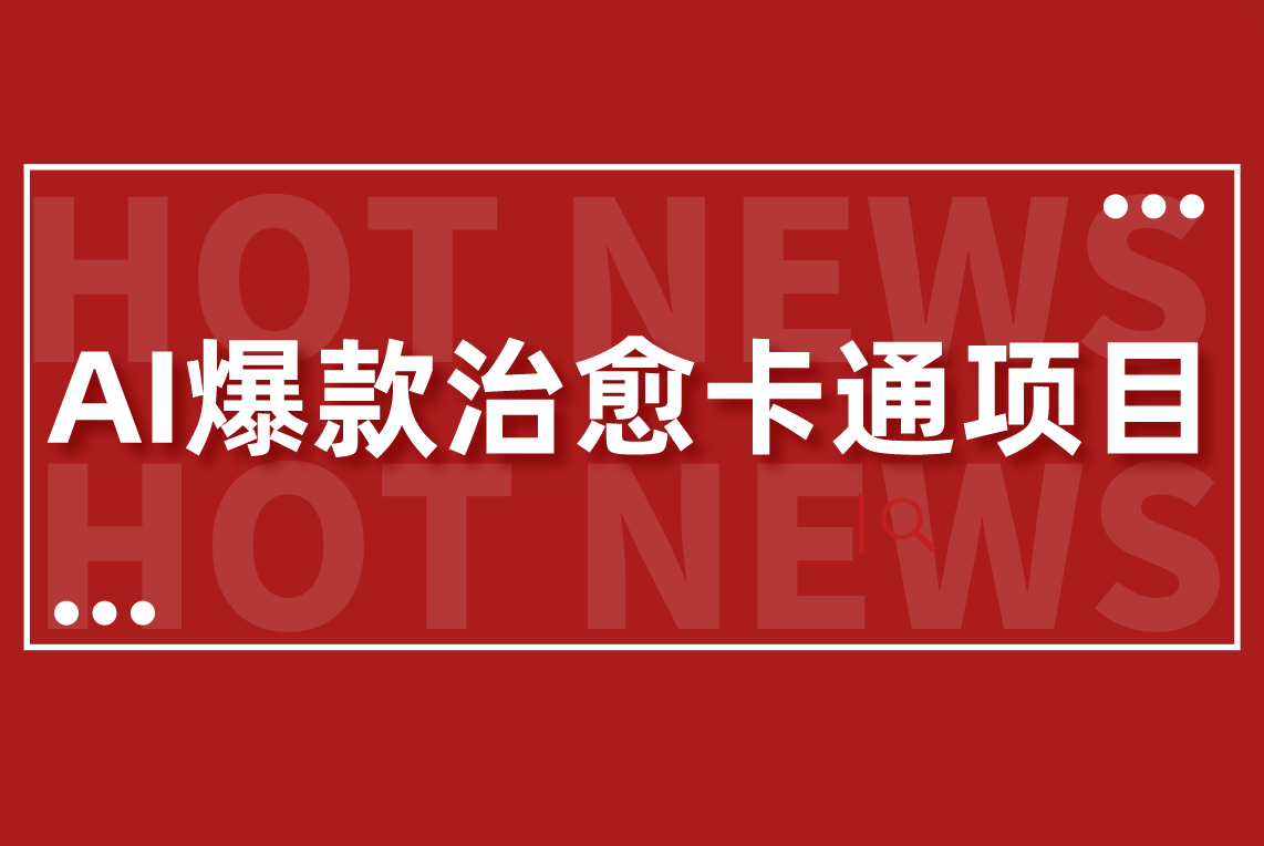 爆款治癒卡通AI批量製作爆款治癒卡通梗圖視頻輕鬆變現3w+