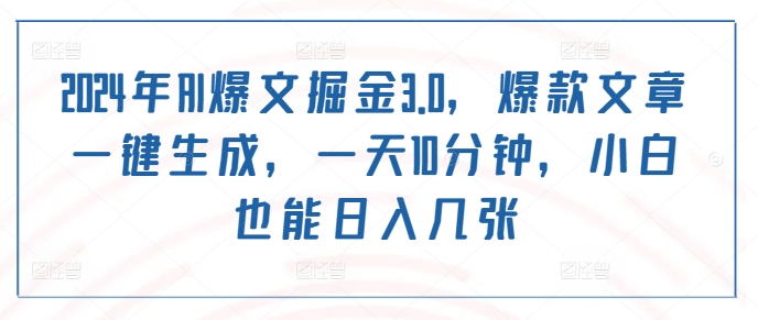 2024年AI爆文掘金3.0爆款文章一鍵生成一天10分鐘小白也能日入幾張